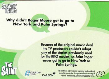 2003 Cards Inc. Best of the Saint #82 Q: Why didn't Roger Moore get to go to New Y Back